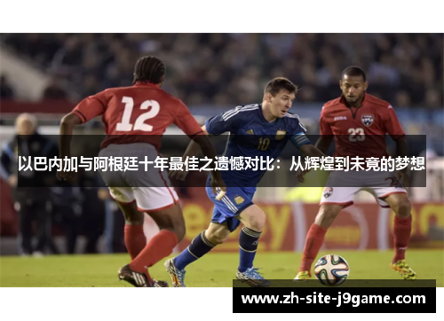 以巴内加与阿根廷十年最佳之遗憾对比：从辉煌到未竟的梦想