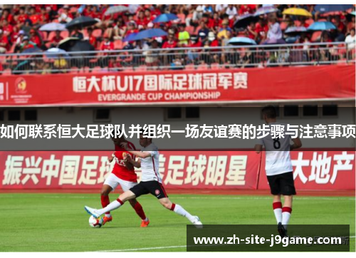 如何联系恒大足球队并组织一场友谊赛的步骤与注意事项