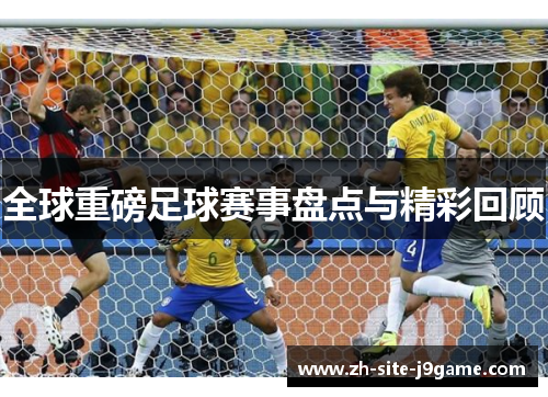 全球重磅足球赛事盘点与精彩回顾