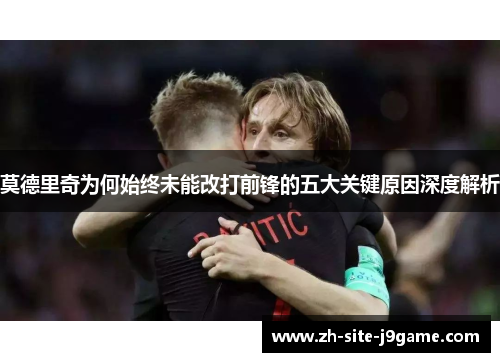 莫德里奇为何始终未能改打前锋的五大关键原因深度解析