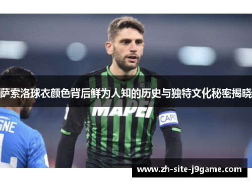 萨索洛球衣颜色背后鲜为人知的历史与独特文化秘密揭晓