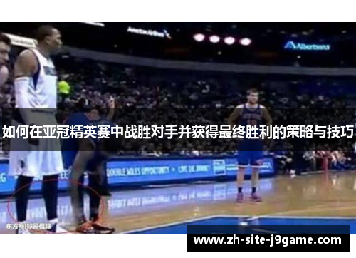 如何在亚冠精英赛中战胜对手并获得最终胜利的策略与技巧