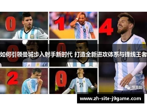 如何引领曼城步入射手新时代 打造全新进攻体系与锋线王者