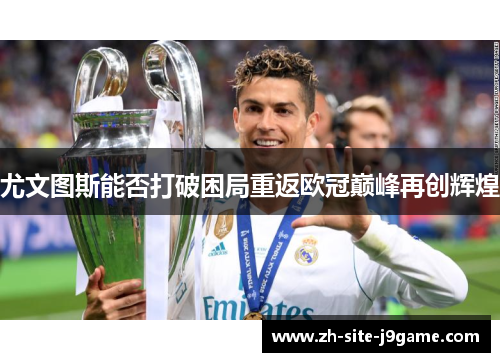 尤文图斯能否打破困局重返欧冠巅峰再创辉煌