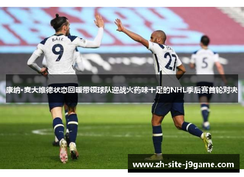 康纳·麦大维德状态回暖带领球队迎战火药味十足的NHL季后赛首轮对决
