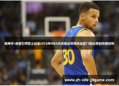 斯蒂芬·库里引领勇士创造2016年NBA历史最佳常规赛战绩73胜纪录的传奇时刻 斯蒂芬·库里引领勇士创造2016年NBA历史最佳常规赛战绩73胜纪录的传奇时刻
