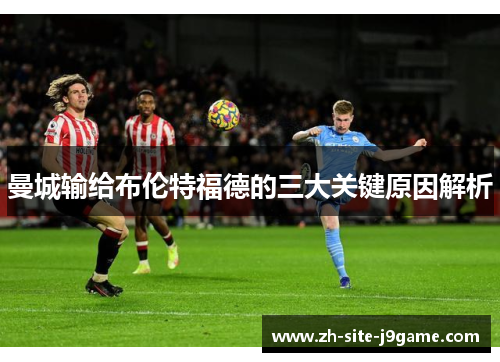 曼城输给布伦特福德的三大关键原因解析