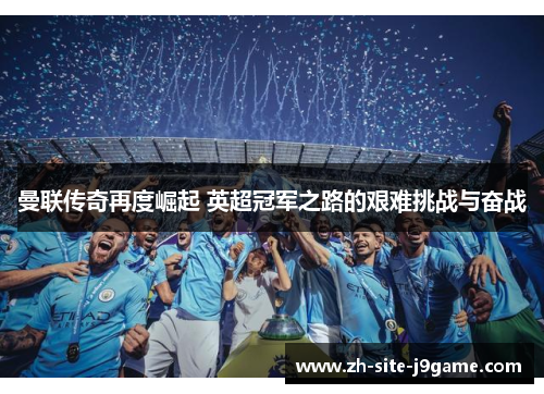曼联传奇再度崛起 英超冠军之路的艰难挑战与奋战