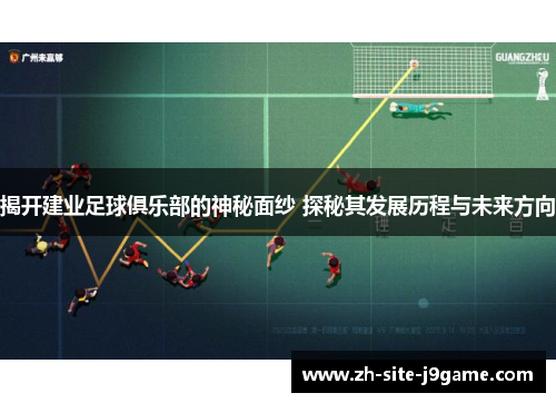 揭开建业足球俱乐部的神秘面纱 探秘其发展历程与未来方向