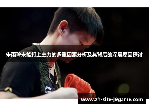 朱雨玲未能打上主力的多重因素分析及其背后的深层原因探讨