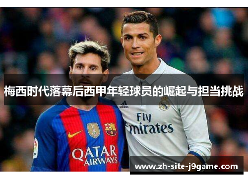 梅西时代落幕后西甲年轻球员的崛起与担当挑战