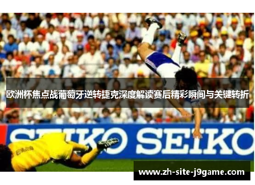 欧洲杯焦点战葡萄牙逆转捷克深度解读赛后精彩瞬间与关键转折