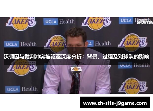 沃顿因与裁判冲突被驱逐深度分析:背景、过程及对球队的影响 沃顿因与裁判冲突被驱逐深度分析:背景、过程及对球队的影响