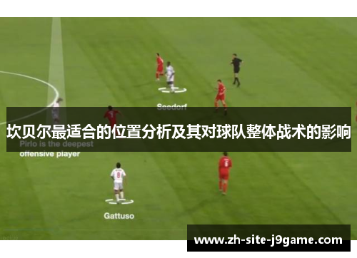 坎贝尔最适合的位置分析及其对球队整体战术的影响