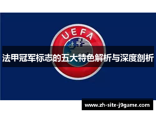 法甲冠军标志的五大特色解析与深度剖析