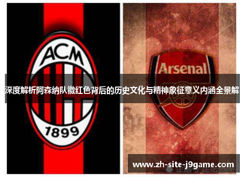 深度解析阿森纳队徽红色背后的历史文化与精神象征意义内涵全景解