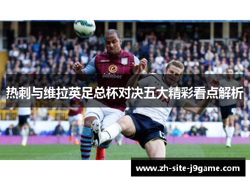 热刺与维拉英足总杯对决五大精彩看点解析 热刺与维拉英足总杯对决五大精彩看点解析