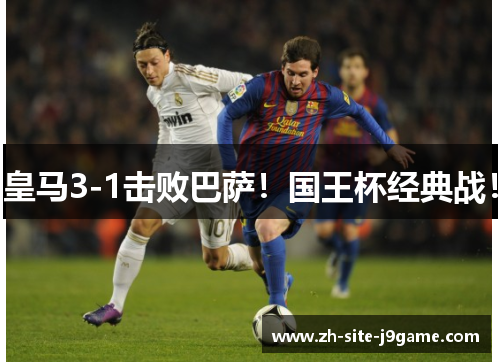 皇马3-1击败巴萨！国王杯经典战！
