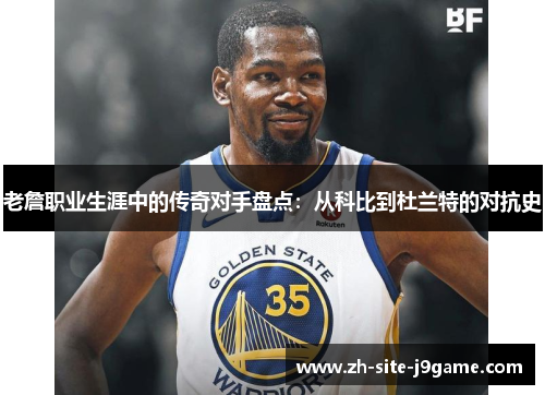 老詹职业生涯中的传奇对手盘点：从科比到杜兰特的对抗史