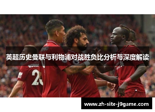 英超历史曼联与利物浦对战胜负比分析与深度解读 英超历史曼联与利物浦对战胜负比分析与深度解读