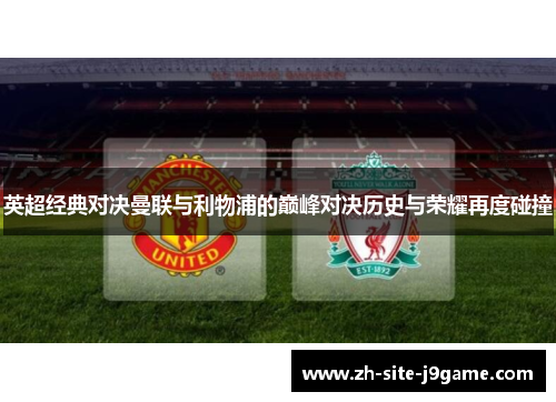 英超经典对决曼联与利物浦的巅峰对决历史与荣耀再度碰撞 英超经典对决曼联与利物浦的巅峰对决历史与荣耀再度碰撞