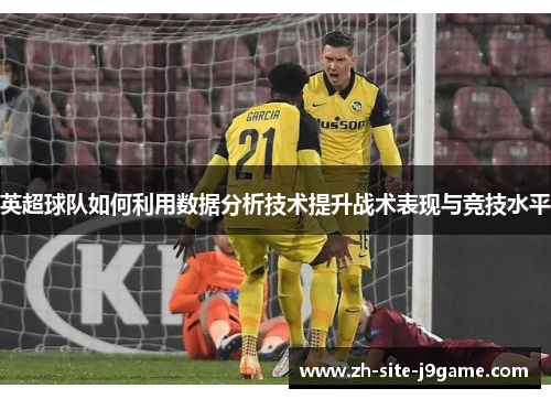 英超球队如何利用数据分析技术提升战术表现与竞技水平
