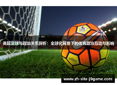英超足球与政治关系探析:全球化背景下的体育政治互动与影响 英超足球与政治关系探析:全球化背景下的体育政治互动与影响