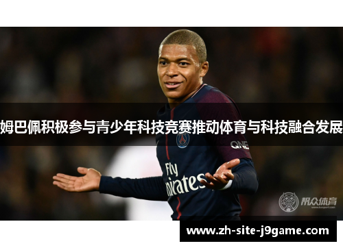 姆巴佩积极参与青少年科技竞赛推动体育与科技融合发展 姆巴佩积极参与青少年科技竞赛推动体育与科技融合发展