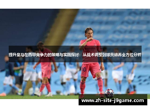 提升皇马在西甲竞争力的策略与实践探讨：从战术调整到球员培养全方位分析