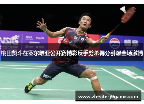 桃田贤斗在塞尔维亚公开赛精彩反手劈杀得分引爆全场激情 桃田贤斗在塞尔维亚公开赛精彩反手劈杀得分引爆全场激情