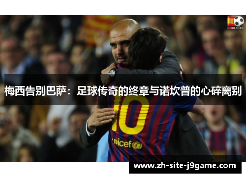 梅西告别巴萨：足球传奇的终章与诺坎普的心碎离别