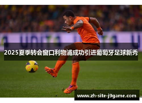 2025夏季转会窗口利物浦成功引进葡萄牙足球新秀