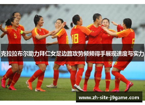 克拉拉布尔助力拜仁女足边路攻势频频得手展现速度与实力